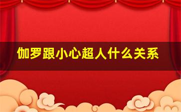 伽罗跟小心超人什么关系