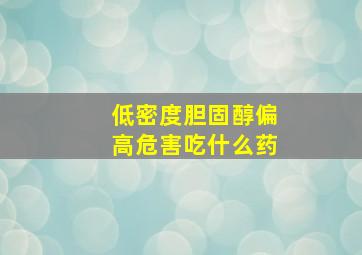 低密度胆固醇偏高危害吃什么药