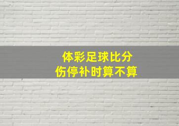 体彩足球比分伤停补时算不算