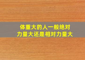 体重大的人一般绝对力量大还是相对力量大