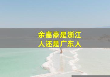 余嘉豪是浙江人还是广东人