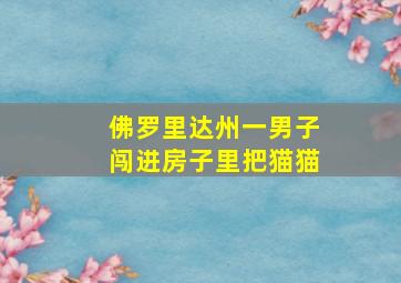 佛罗里达州一男子闯进房子里把猫猫