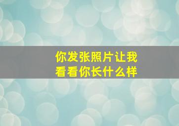 你发张照片让我看看你长什么样