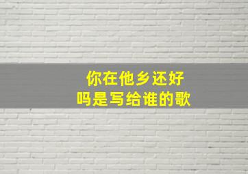 你在他乡还好吗是写给谁的歌