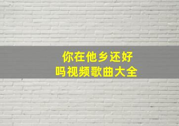 你在他乡还好吗视频歌曲大全