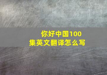 你好中国100集英文翻译怎么写