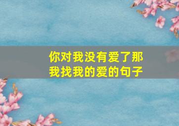 你对我没有爱了那我找我的爱的句子