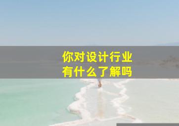 你对设计行业有什么了解吗