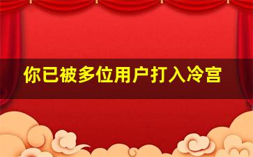 你已被多位用户打入冷宫