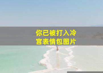 你已被打入冷宫表情包图片