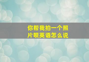 你帮我拍一个照片呗英语怎么说