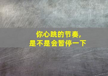 你心跳的节奏,是不是会暂停一下