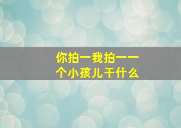 你拍一我拍一一个小孩儿干什么