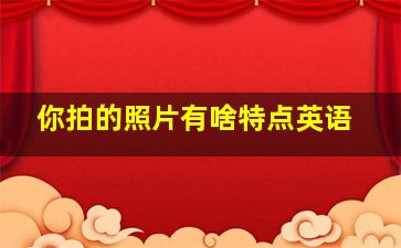 你拍的照片有啥特点英语