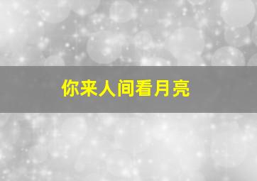 你来人间看月亮