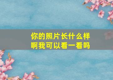 你的照片长什么样啊我可以看一看吗