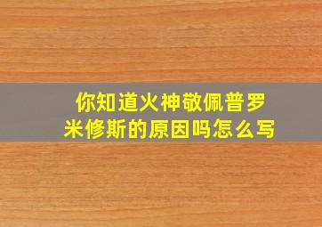 你知道火神敬佩普罗米修斯的原因吗怎么写