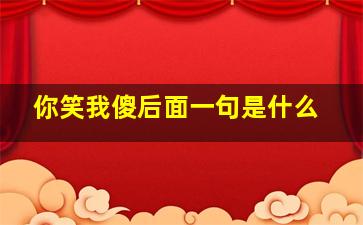 你笑我傻后面一句是什么