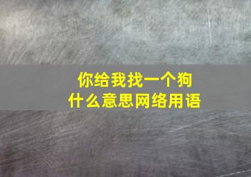 你给我找一个狗什么意思网络用语