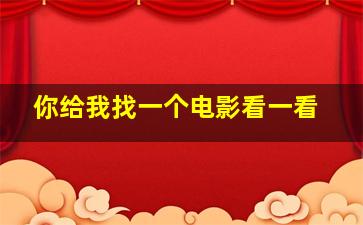 你给我找一个电影看一看