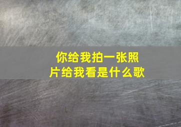 你给我拍一张照片给我看是什么歌