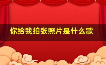 你给我拍张照片是什么歌