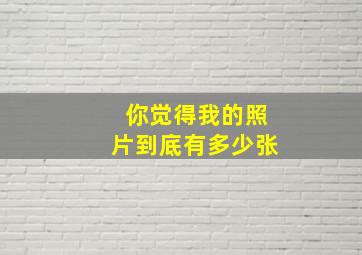 你觉得我的照片到底有多少张