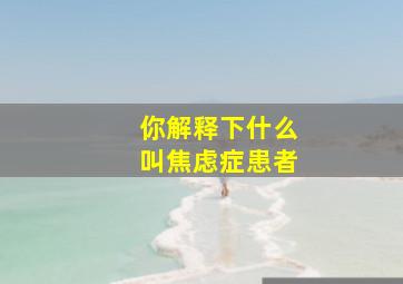 你解释下什么叫焦虑症患者