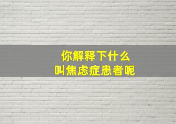 你解释下什么叫焦虑症患者呢