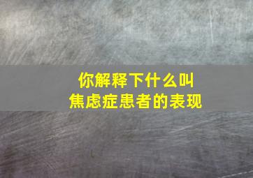 你解释下什么叫焦虑症患者的表现