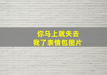 你马上就失去我了表情包图片