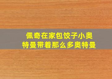 佩奇在家包饺子小奥特曼带着那么多奥特曼