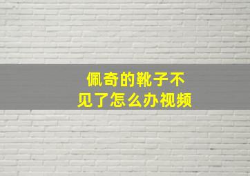 佩奇的靴子不见了怎么办视频