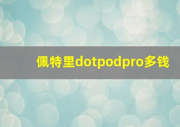 佩特里dotpodpro多钱