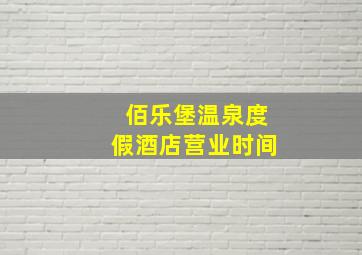 佰乐堡温泉度假酒店营业时间