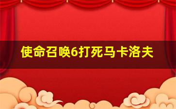 使命召唤6打死马卡洛夫