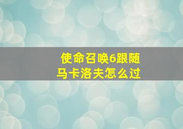 使命召唤6跟随马卡洛夫怎么过