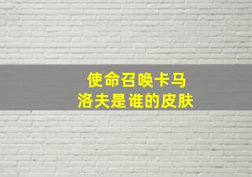 使命召唤卡马洛夫是谁的皮肤