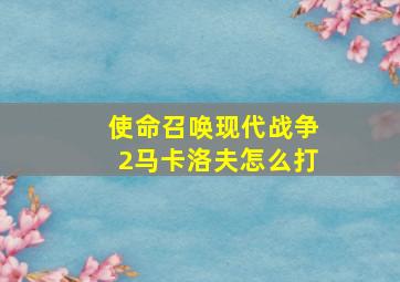 使命召唤现代战争2马卡洛夫怎么打