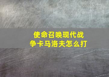 使命召唤现代战争卡马洛夫怎么打