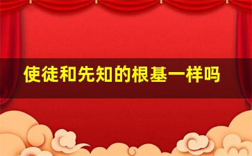 使徒和先知的根基一样吗