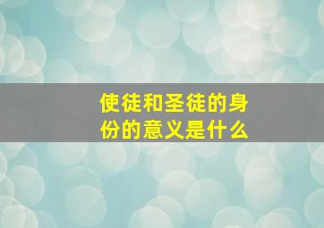 使徒和圣徒的身份的意义是什么