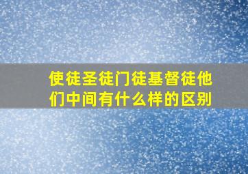 使徒圣徒门徒基督徒他们中间有什么样的区别