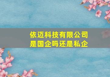 依迈科技有限公司是国企吗还是私企