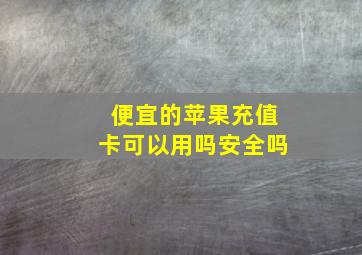 便宜的苹果充值卡可以用吗安全吗