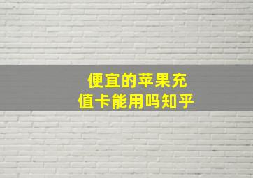 便宜的苹果充值卡能用吗知乎