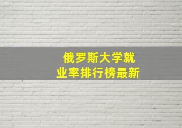 俄罗斯大学就业率排行榜最新