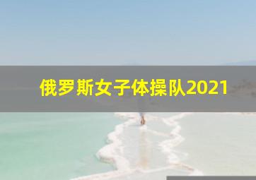 俄罗斯女子体操队2021