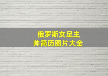 俄罗斯女足主帅简历图片大全