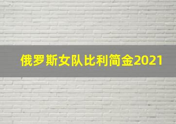 俄罗斯女队比利简金2021